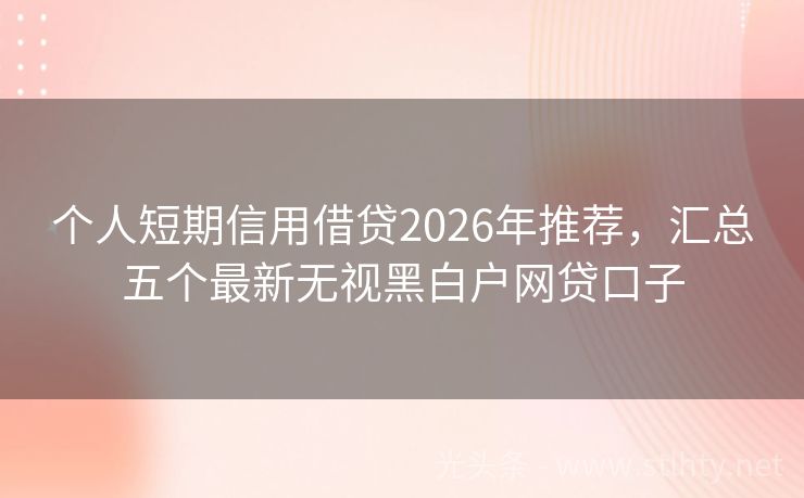 个人短期信用借贷2026年推荐，汇总五个最新无视黑白户网贷口子