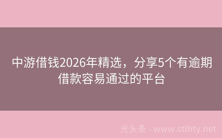 中游借钱2026年精选，分享5个有逾期借款容易通过的平台