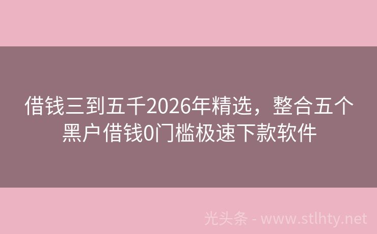 借钱三到五千2026年精选，整合五个黑户借钱0门槛极速下款软件