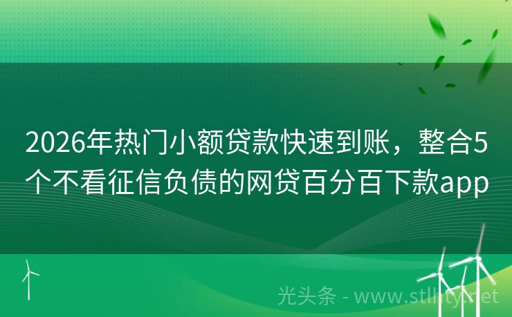 2026年热门小额贷款快速到账，整合5个不看征信负债的网贷百分百下款app