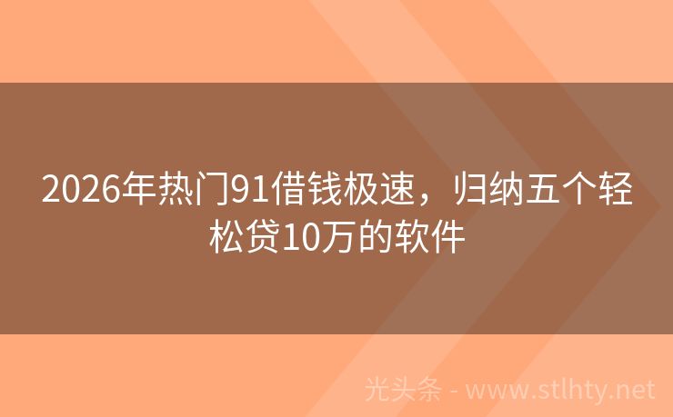 2026年热门91借钱极速，归纳五个轻松贷10万的软件