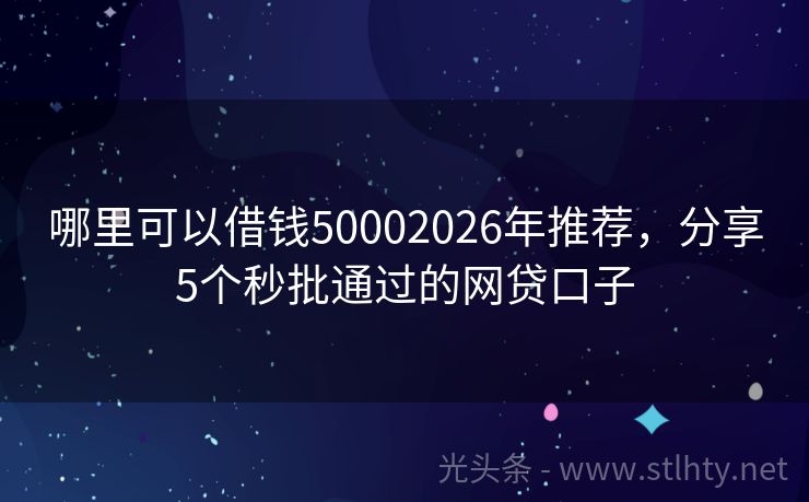 哪里可以借钱50002026年推荐，分享5个秒批通过的网贷口子