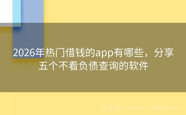 2026年热门借钱的app有哪些，分享五个不看负债查询的软件