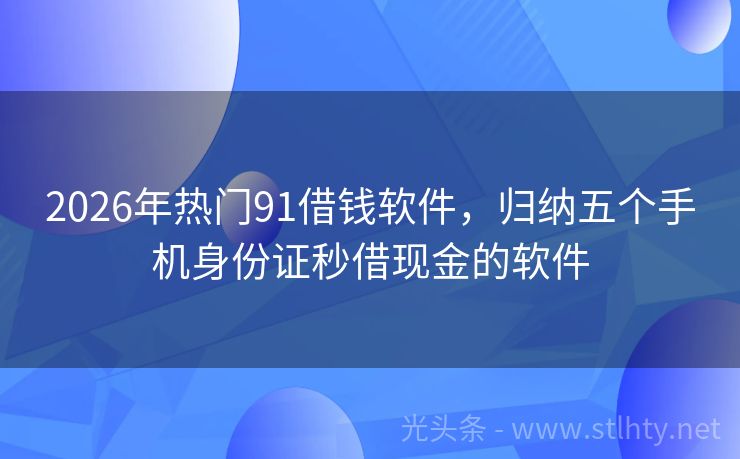 2026年热门91借钱软件，归纳五个手机身份证秒借现金的软件