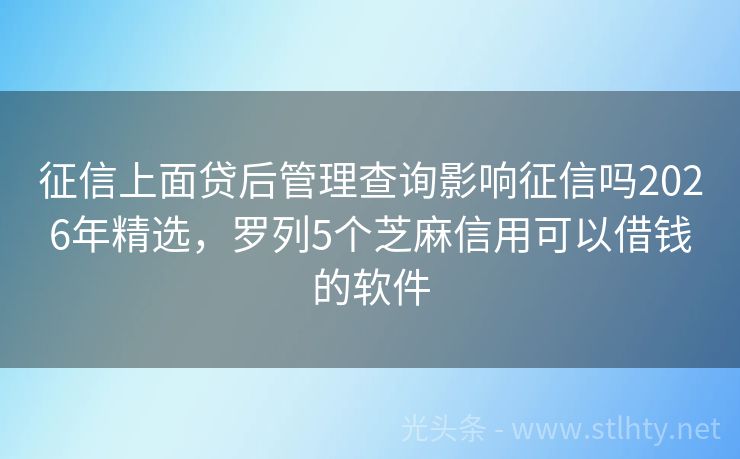征信上面贷后管理查询影响征信吗2026年精选，罗列5个芝麻信用可以借钱的软件
