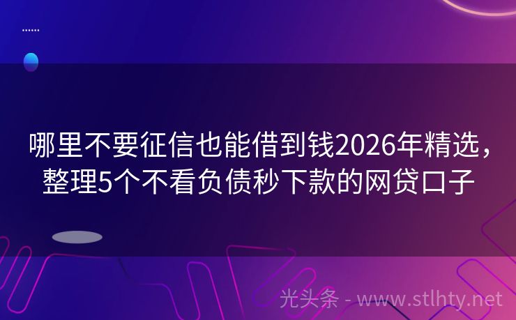 哪里不要征信也能借到钱2026年精选，整理5个不看负债秒下款的网贷口子