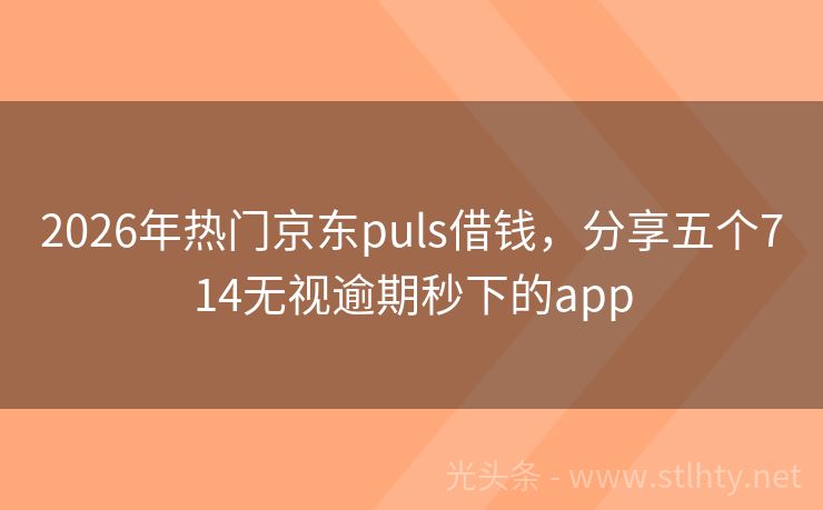 2026年热门京东puls借钱，分享五个714无视逾期秒下的app