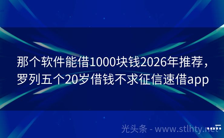 那个软件能借1000块钱2026年推荐，罗列五个20岁借钱不求征信速借app