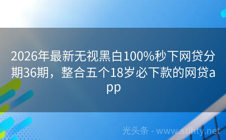 2026年最新无视黑白100%秒下网贷分期36期，整合五个18岁必下款的网贷app