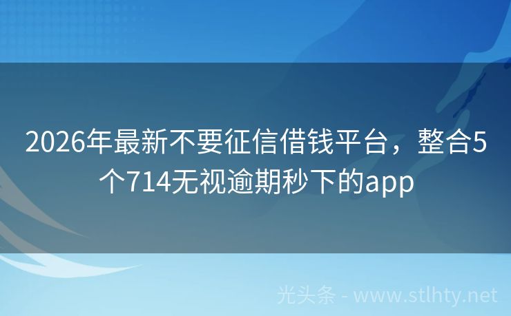 2026年最新不要征信借钱平台，整合5个714无视逾期秒下的app