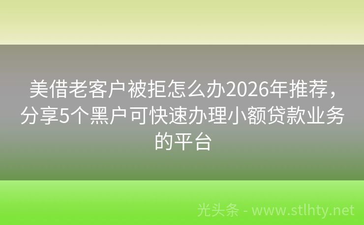 美借老客户被拒怎么办2026年推荐，分享5个黑户可快速办理小额贷款业务的平台