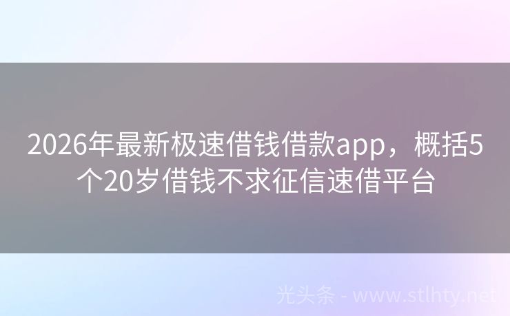 2026年最新极速借钱借款app，概括5个20岁借钱不求征信速借平台