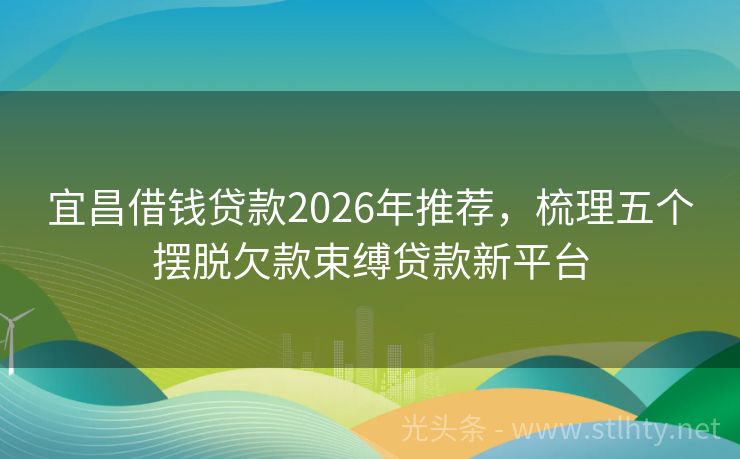 宜昌借钱贷款2026年推荐，梳理五个摆脱欠款束缚贷款新平台