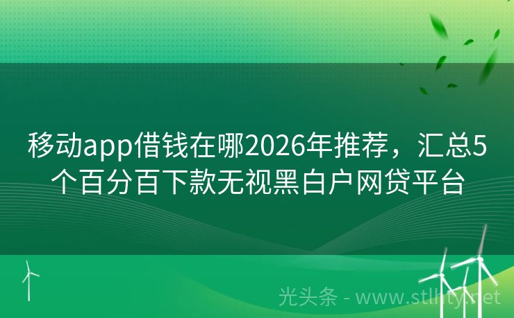 移动app借钱在哪2026年推荐，汇总5个百分百下款无视黑白户网贷平台