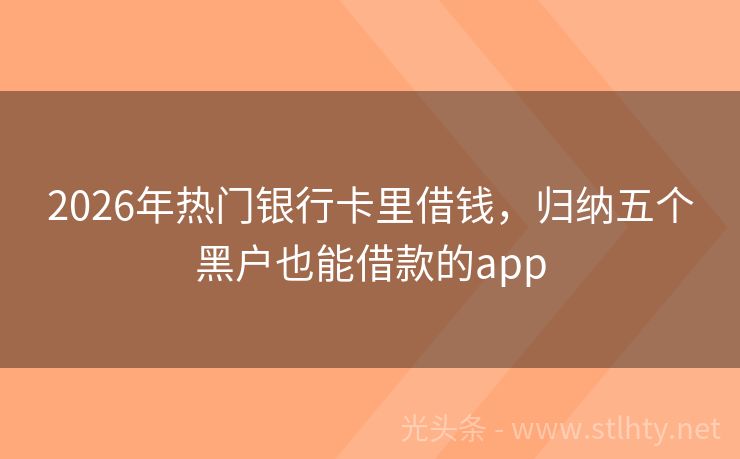 2026年热门银行卡里借钱，归纳五个黑户也能借款的app