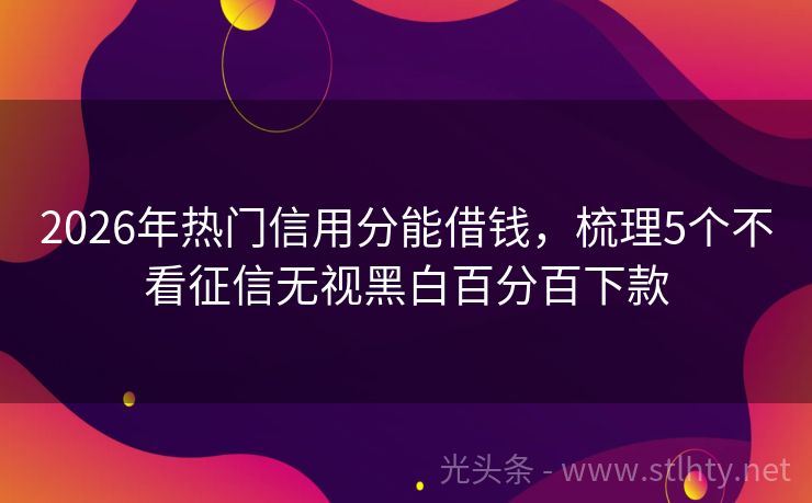 2026年热门信用分能借钱，梳理5个不看征信无视黑白百分百下款
