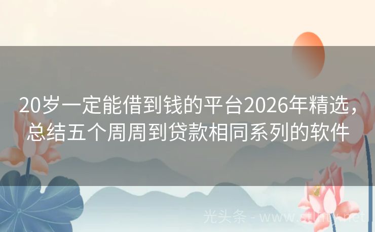20岁一定能借到钱的平台2026年精选，总结五个周周到贷款相同系列的软件
