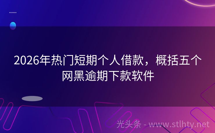 2026年热门短期个人借款，概括五个网黑逾期下款软件