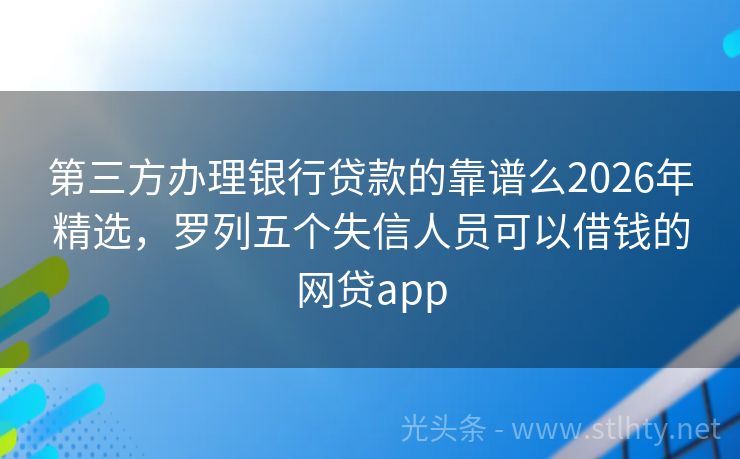 第三方办理银行贷款的靠谱么2026年精选，罗列五个失信人员可以借钱的网贷app