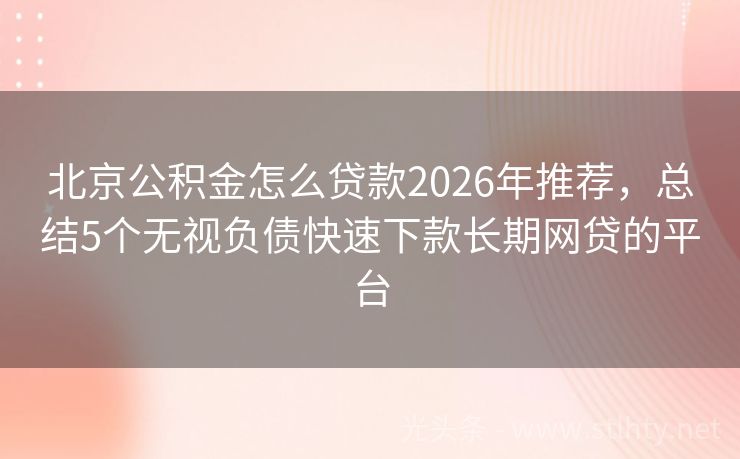 北京公积金怎么贷款2026年推荐，总结5个无视负债快速下款长期网贷的平台