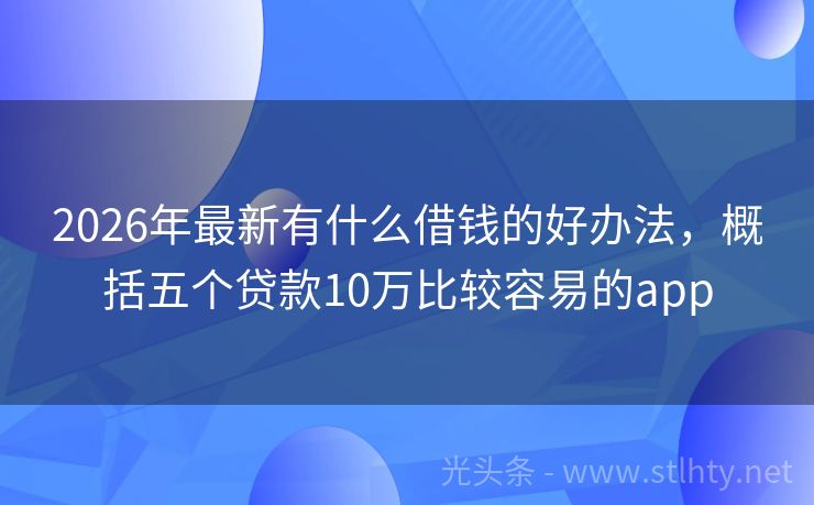 2026年最新有什么借钱的好办法，概括五个贷款10万比较容易的app