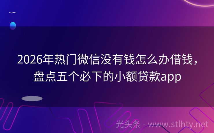 2026年热门微信没有钱怎么办借钱，盘点五个必下的小额贷款app