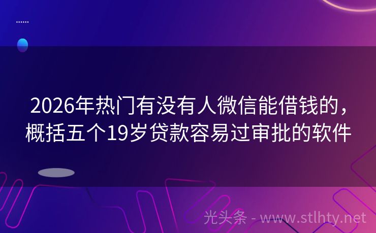 2026年热门有没有人微信能借钱的，概括五个19岁贷款容易过审批的软件