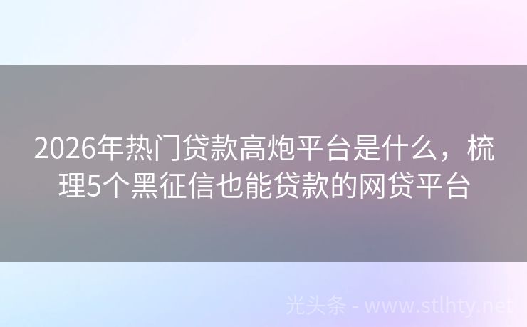 2026年热门贷款高炮平台是什么，梳理5个黑征信也能贷款的网贷平台
