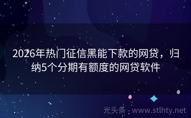 2026年热门征信黑能下款的网贷，归纳5个分期有额度的网贷软件
