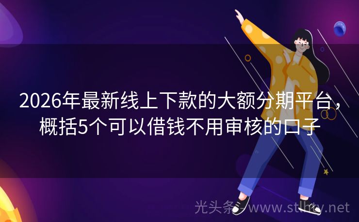 2026年最新线上下款的大额分期平台，概括5个可以借钱不用审核的口子