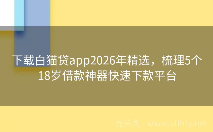 下载白猫贷app2026年精选，梳理5个18岁借款神器快速下款平台