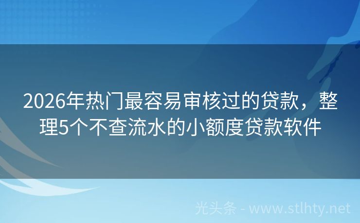 2026年热门最容易审核过的贷款，整理5个不查流水的小额度贷款软件