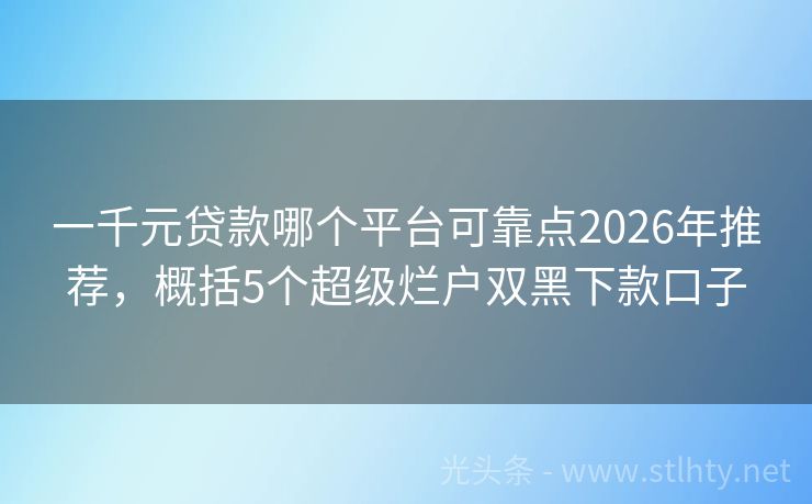 一千元贷款哪个平台可靠点2026年推荐，概括5个超级烂户双黑下款口子