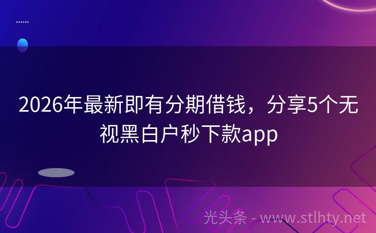 2026年最新即有分期借钱，分享5个无视黑白户秒下款app