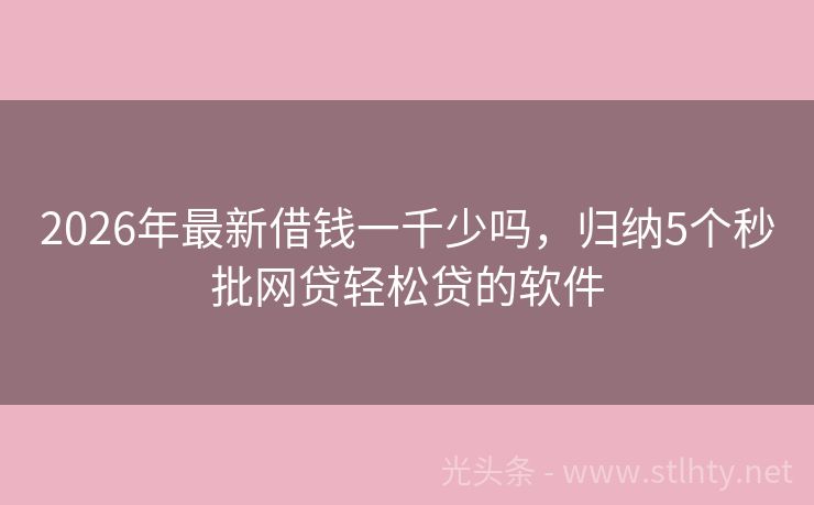 2026年最新借钱一千少吗，归纳5个秒批网贷轻松贷的软件