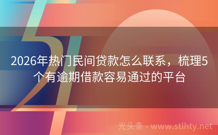 2026年热门民间贷款怎么联系，梳理5个有逾期借款容易通过的平台