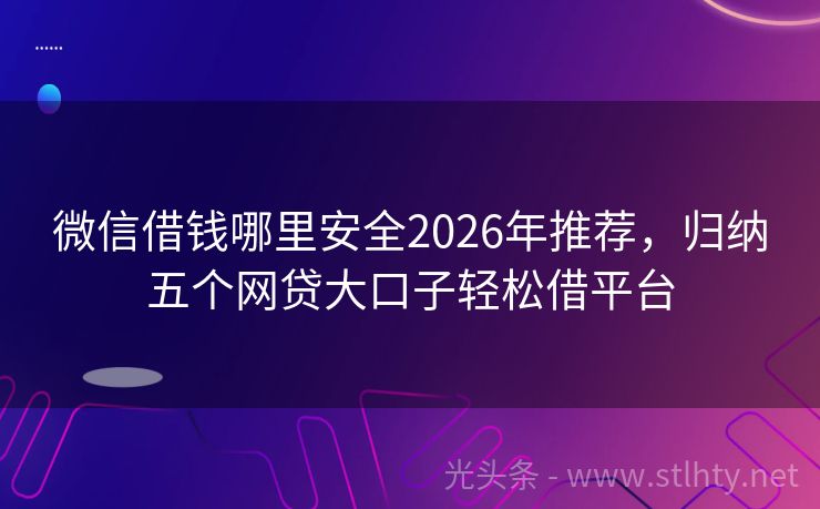 微信借钱哪里安全2026年推荐，归纳五个网贷大口子轻松借平台