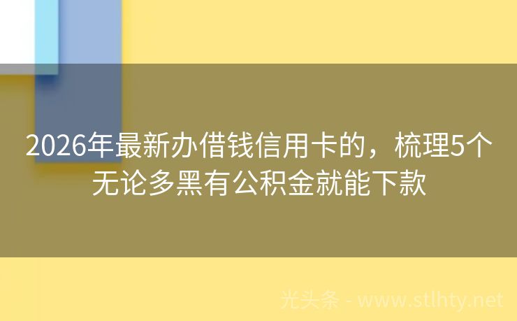 2026年最新办借钱信用卡的，梳理5个无论多黑有公积金就能下款