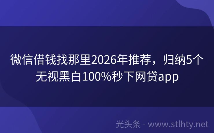 微信借钱找那里2026年推荐，归纳5个无视黑白100%秒下网贷app