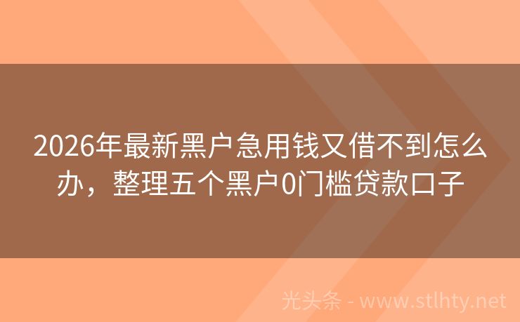 2026年最新黑户急用钱又借不到怎么办，整理五个黑户0门槛贷款口子