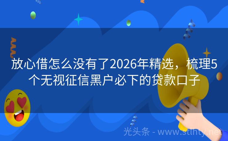 放心借怎么没有了2026年精选，梳理5个无视征信黑户必下的贷款口子