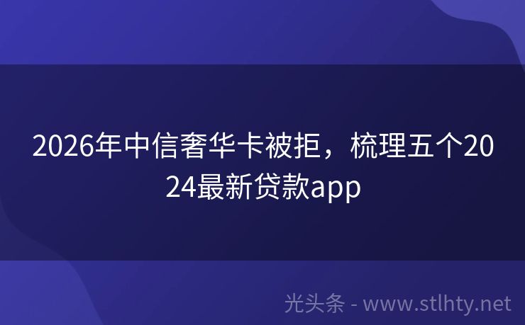 2026年中信奢华卡被拒，梳理五个2024最新贷款app