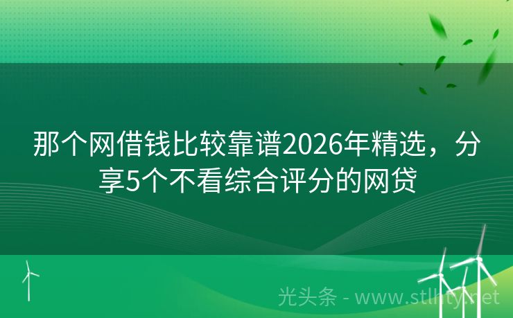 那个网借钱比较靠谱2026年精选，分享5个不看综合评分的网贷