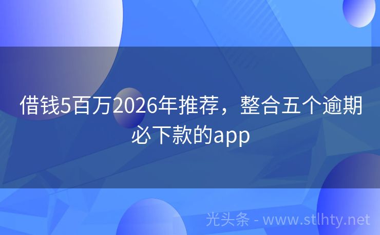 借钱5百万2026年推荐，整合五个逾期必下款的app
