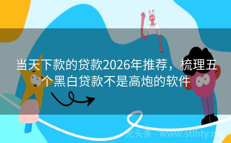当天下款的贷款2026年推荐，梳理五个黑白贷款不是高炮的软件
