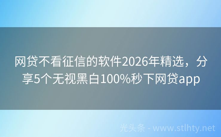 网贷不看征信的软件2026年精选，分享5个无视黑白100%秒下网贷app