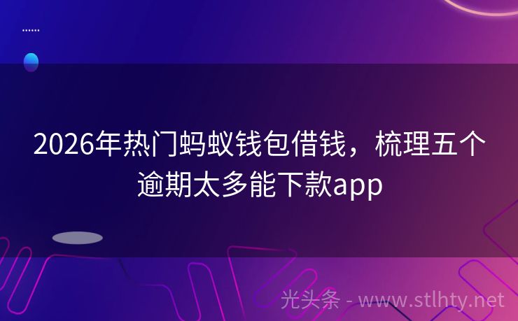 2026年热门蚂蚁钱包借钱，梳理五个逾期太多能下款app