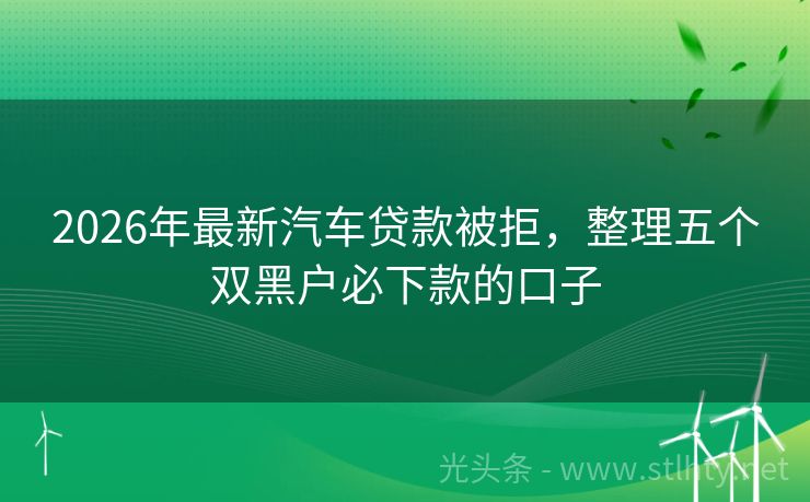 2026年最新汽车贷款被拒，整理五个双黑户必下款的口子