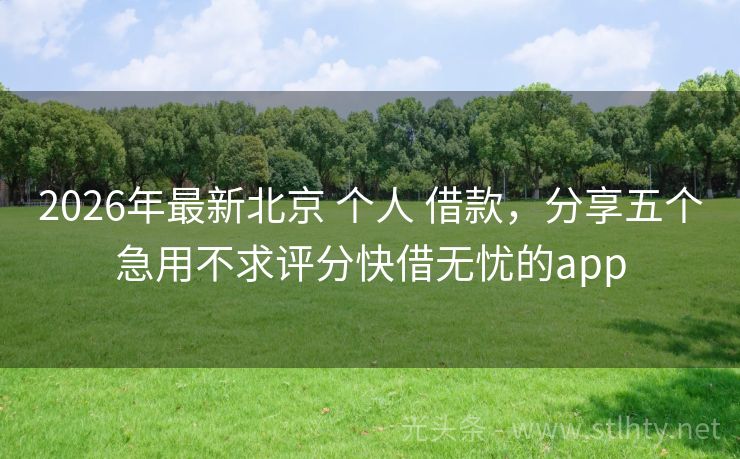 2026年最新北京 个人 借款，分享五个急用不求评分快借无忧的app