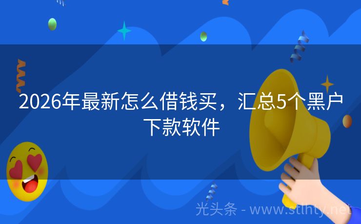 2026年最新怎么借钱买，汇总5个黑户下款软件